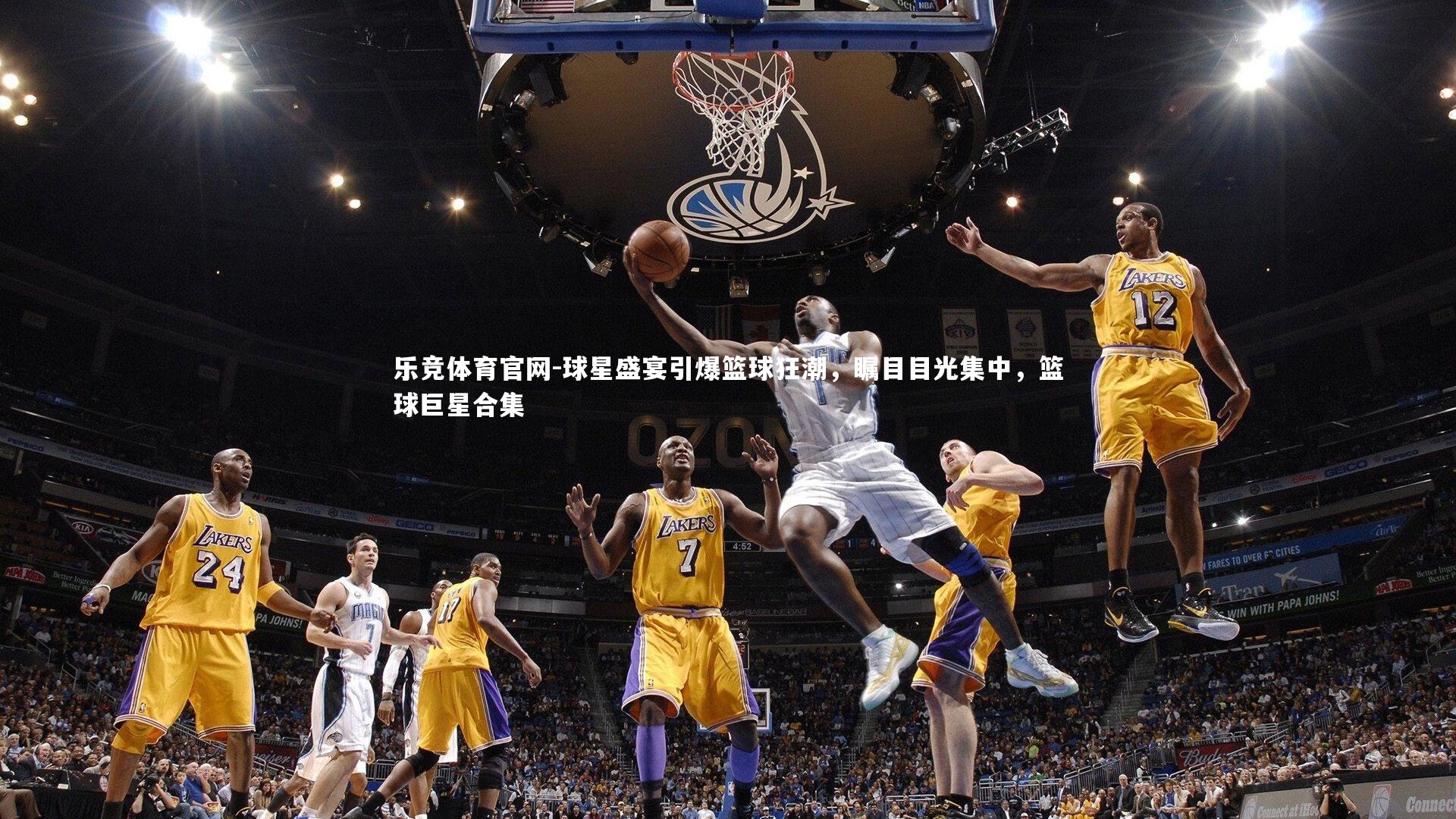 球星盛宴引爆篮球狂潮，瞩目目光集中，篮球巨星合集