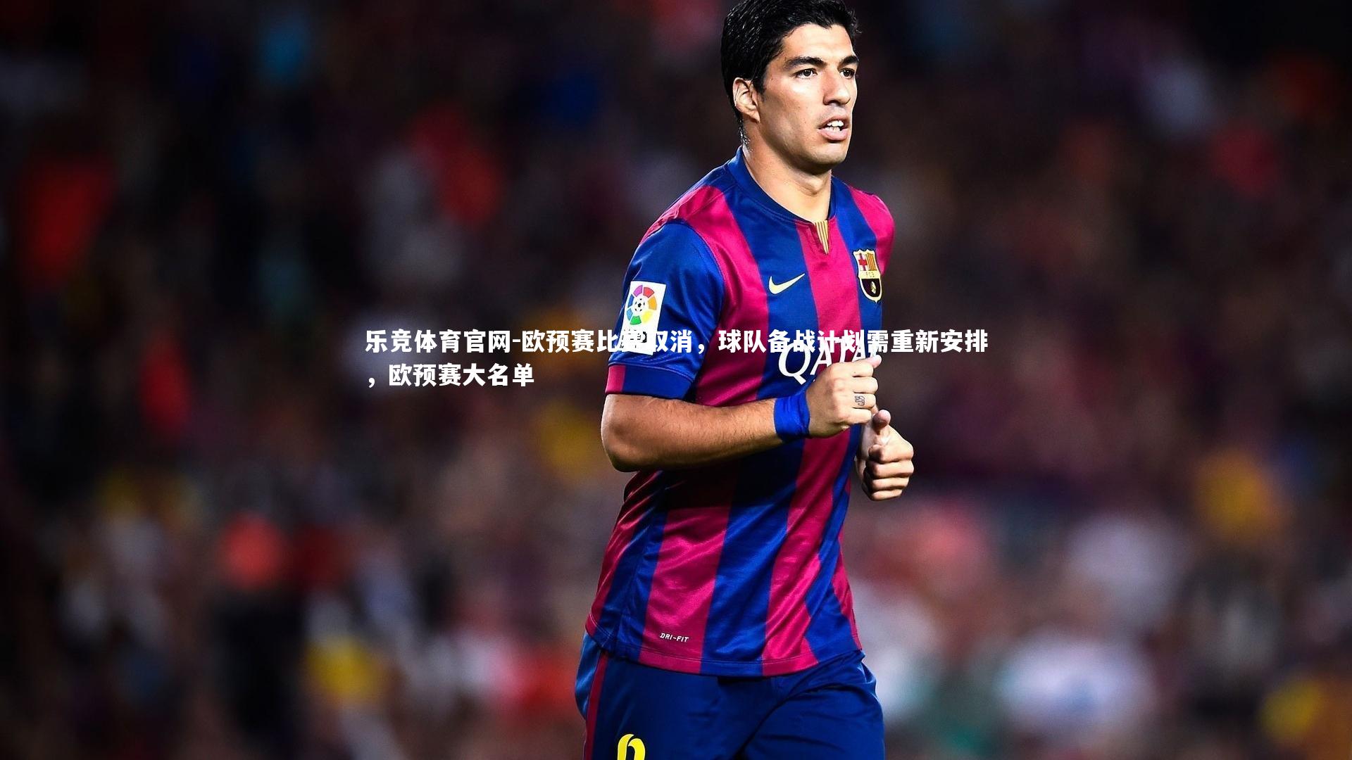 欧预赛比赛取消，球队备战计划需重新安排，欧预赛大名单