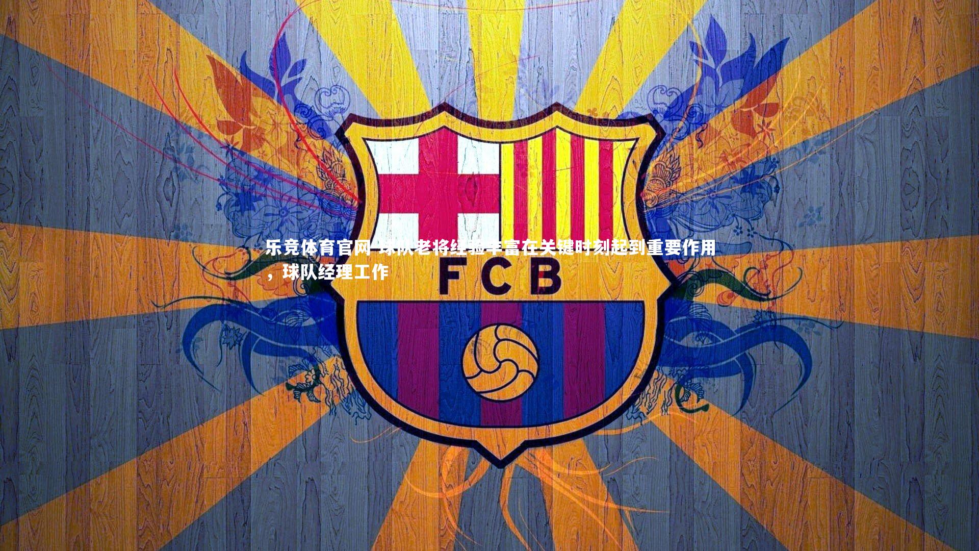 球队老将经验丰富在关键时刻起到重要作用，球队经理工作