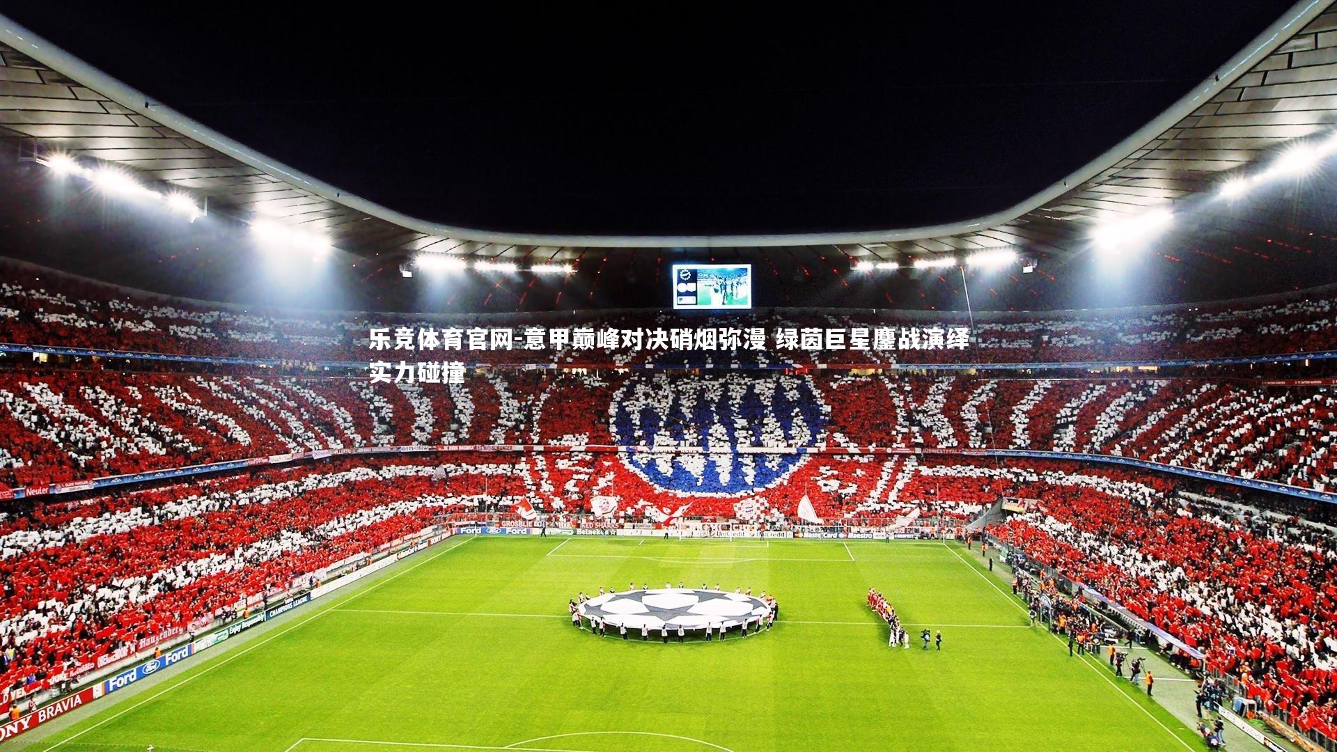 意甲巅峰对决硝烟弥漫 绿茵巨星鏖战演绎实力碰撞