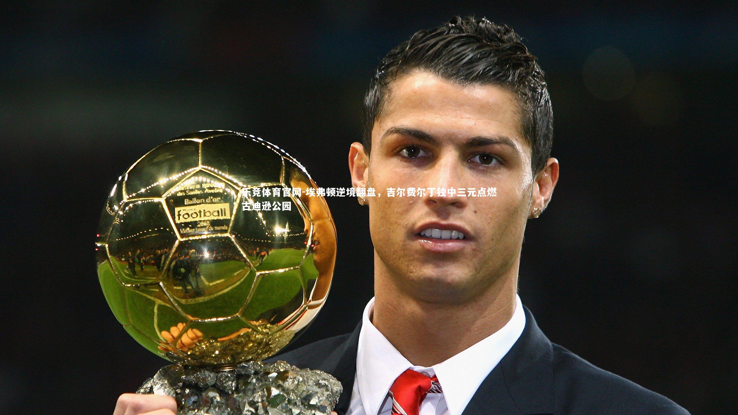 埃弗顿逆境翻盘,吉尔费尔丁独中三元点燃古迪逊公园