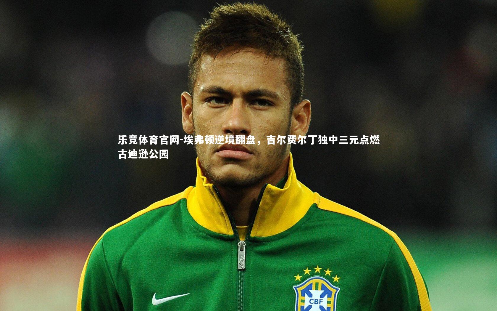 埃弗顿逆境翻盘,吉尔费尔丁独中三元点燃古迪逊公园