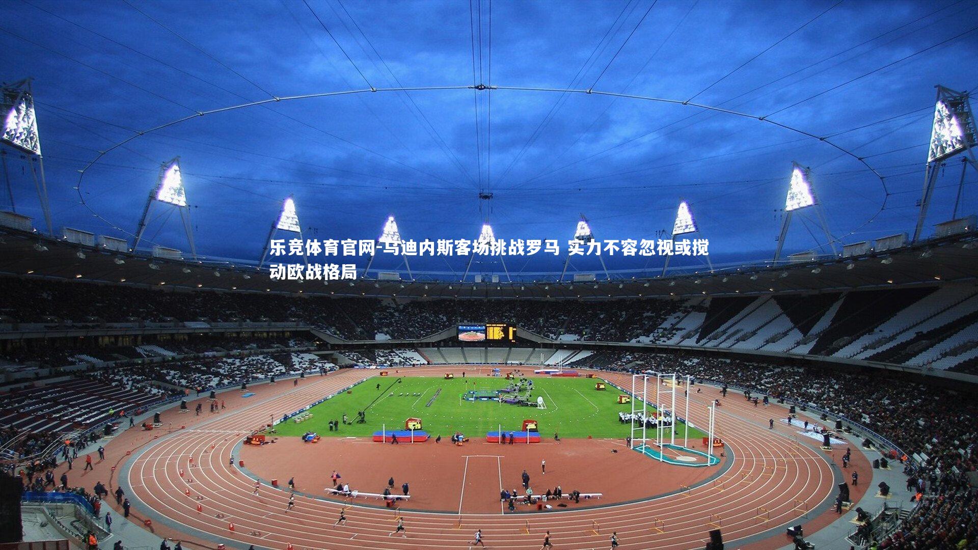 乌迪内斯客场挑战罗马 实力不容忽视或搅动欧战格局