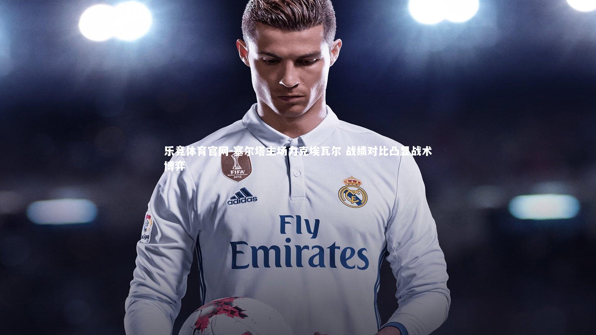 乐竞体育官网-塞尔塔主场力克埃瓦尔 战绩对比凸显战术博弈